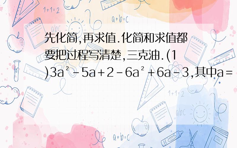 先化简,再求值.化简和求值都要把过程写清楚,三克油.(1)3a²－5a＋2－6a²＋6a－3,其中a＝－2分之1