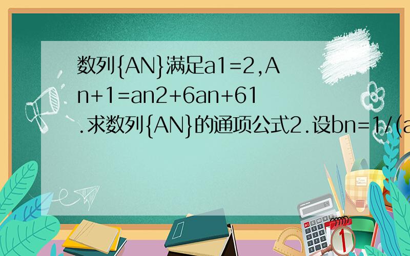 数列{AN}满足a1=2,An+1=an2+6an+61.求数列{AN}的通项公式2.设bn=1/(an-6)-1/（an2+6an）,{BN}前N项和为TN,求证：-5/16