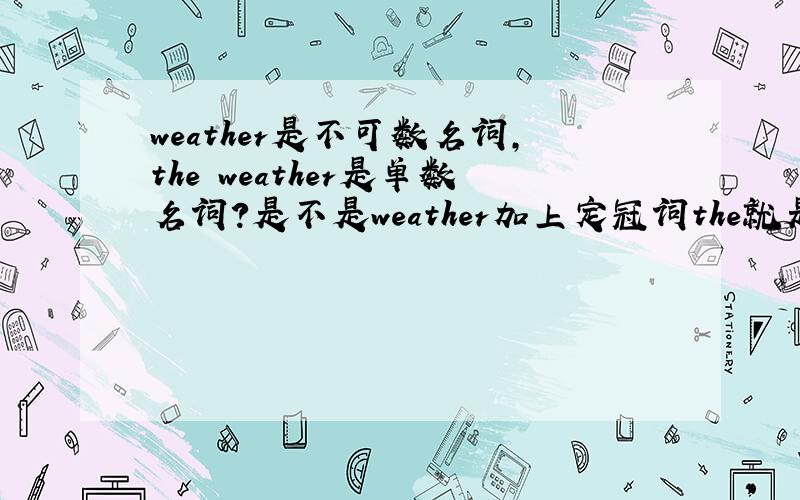 weather是不可数名词,the weather是单数名词?是不是weather加上定冠词the就是单数名词了,英语课上,指示代名词的代替用法,代替单数名词用that；代替复数名词用those.例句：The weather in Taipei is cooler t