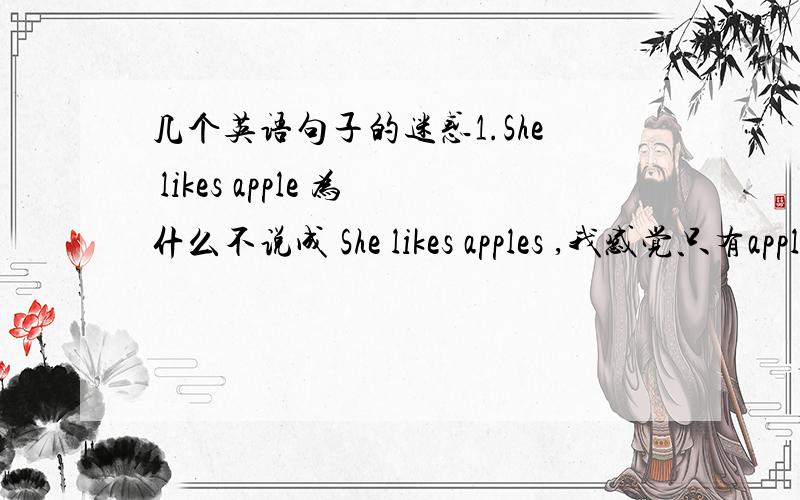 几个英语句子的迷惑1.She likes apple 为什么不说成 She likes apples ,我感觉只有apples才表示苹果的一种类型,如果是She likes apple 那么就表示一个苹果,那么为什么不加上a呢,变成 She likes a apple.2.tell th