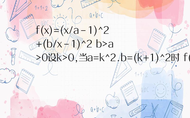 f(x)=(x/a-1)^2+(b/x-1)^2 b>a>0设k>0,当a=k^2.b=(k+1)^2时 f(x)∈【1,9】对任意x∈[a,b]恒成立 求k范围