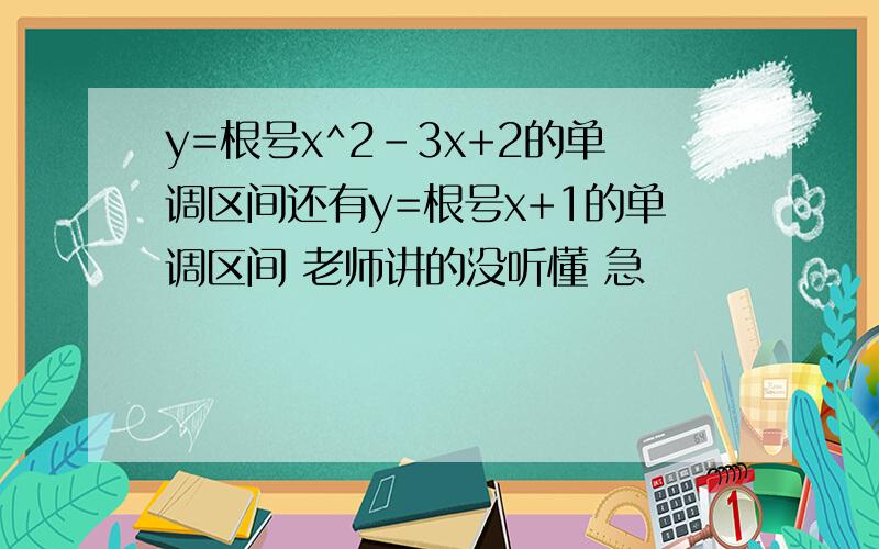 y=根号x^2-3x+2的单调区间还有y=根号x+1的单调区间 老师讲的没听懂 急