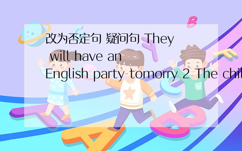 改为否定句 疑问句 They will have an English party tomorry 2 The children are playing games there