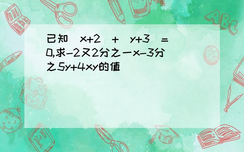 已知|x+2|+|y+3|=0,求-2又2分之一x-3分之5y+4xy的值