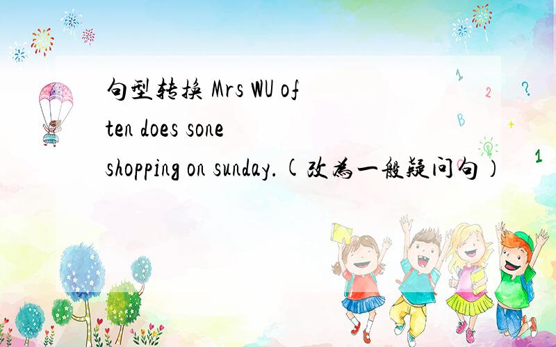 句型转换 Mrs WU often does sone shopping on sunday.(改为一般疑问句）