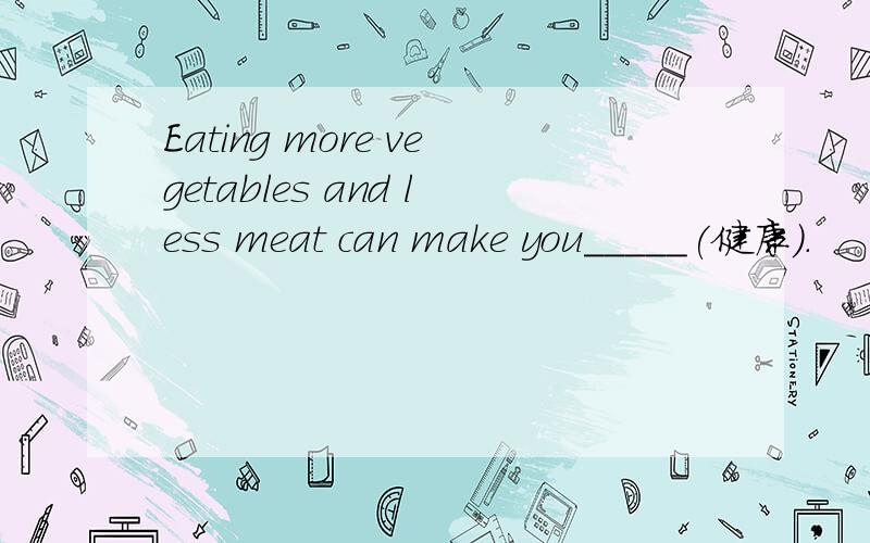 Eating more vegetables and less meat can make you_____(健康）.
