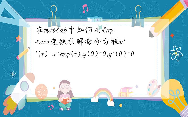在matlab中如何用laplace变换求解微分方程u''(t)-u=exp(t),y(0)=0,y'(0)=0