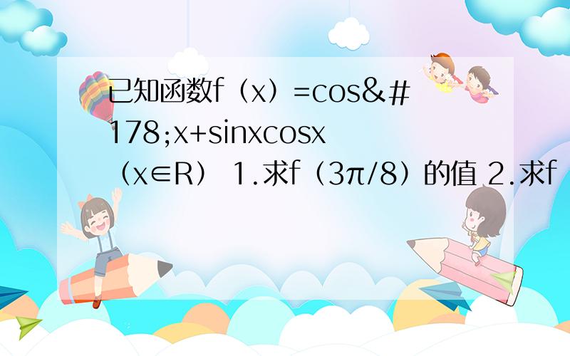 已知函数f（x）=cos²x+sinxcosx（x∈R） 1.求f（3π/8）的值 2.求f（x）的单调递增区间