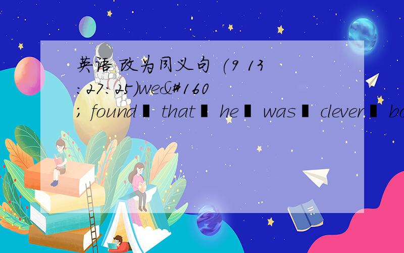 英语 改为同义句 (9 13:27:25)we  found  that  he  was  clever  boy.(改为同义句）we  found                   