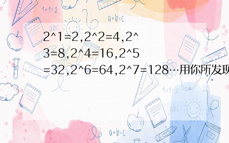2^1=2,2^2=4,2^3=8,2^4=16,2^5=32,2^6=64,2^7=128…用你所发现的规律确定2^2006的结果是?这个 是用规律套进具体的数 回答的..不是计算结果那一大长串数...