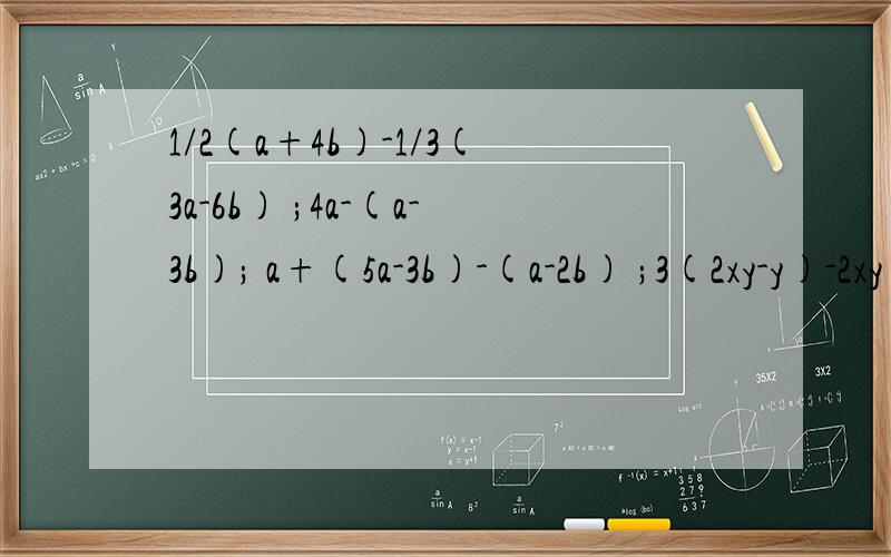 1/2(a+4b)-1/3(3a-6b) ;4a-(a-3b); a+(5a-3b)-(a-2b) ;3(2xy-y)-2xy ;x+[x+(-2x-4y)] 去括号,再合并同类