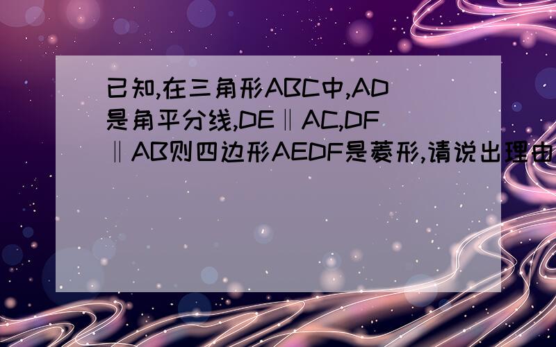 已知,在三角形ABC中,AD是角平分线,DE‖AC,DF‖AB则四边形AEDF是菱形,请说出理由