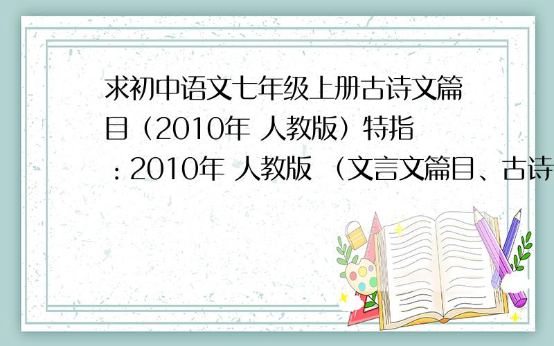 求初中语文七年级上册古诗文篇目（2010年 人教版）特指：2010年 人教版 （文言文篇目、古诗词篇目）