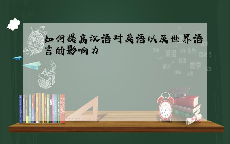 如何提高汉语对英语以及世界语言的影响力