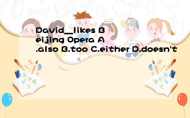 David__likes Beijing Opera A.also B.too C.either D.doesn't