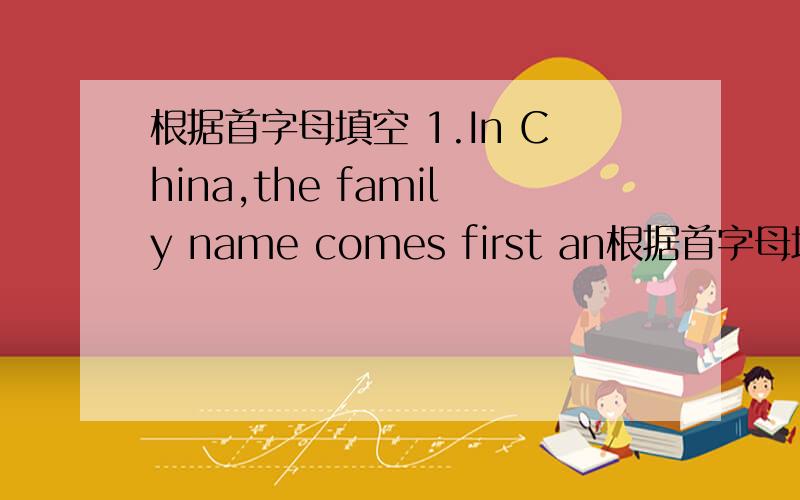 根据首字母填空 1.In China,the family name comes first an根据首字母填空1.In China,the family name comes first and the g____ name comes last2.It is Daming's birthday .Let's s___ him a birthday card