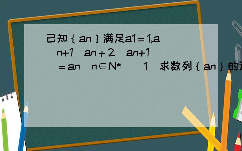 已知｛an｝满足a1＝1,a(n+1)an＋2(an+1)＝an(n∈N*)(1)求数列｛an｝的通项公式；(2)求证a2/a1 ＋ a3/a2 ＋ …＋a(n+1)/an ＜n/2