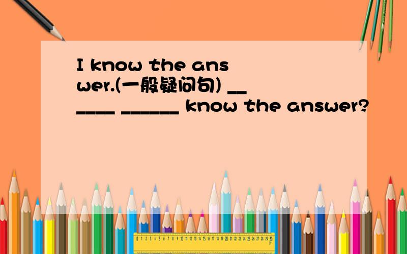 I know the answer.(一般疑问句) ______ ______ know the answer?
