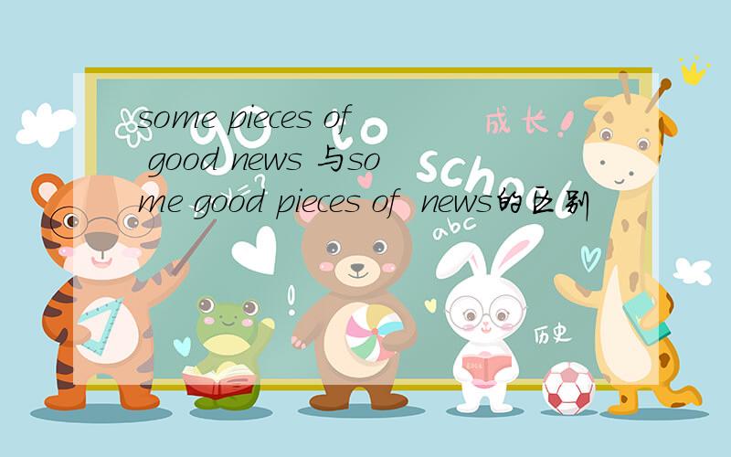 some pieces of good news 与some good pieces of  news的区别