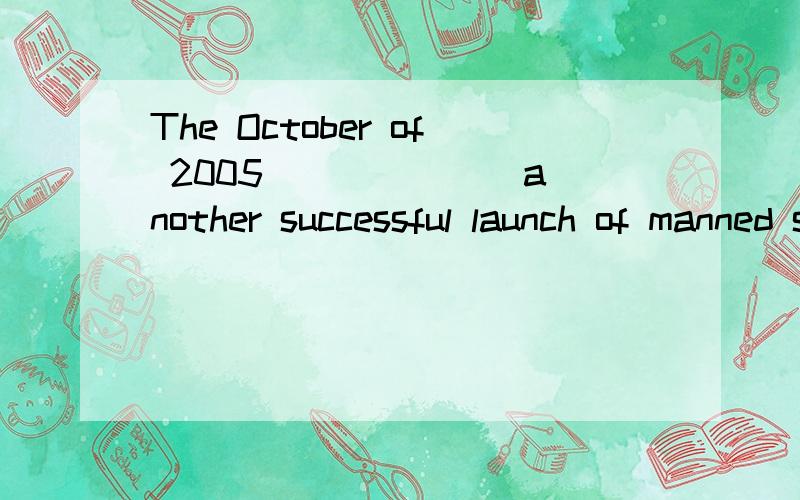The October of 2005 ______ another successful launch of manned spaceship in China.A.have seenB.had seenC.sawD.was seeing回答为什么不能选B、为什么选C