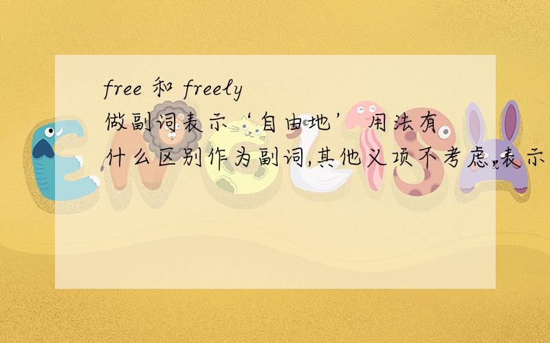 free 和 freely 做副词表示‘自由地’ 用法有什么区别作为副词,其他义项不考虑,表示自由地 without being controlled 的时候,使用上有什么区别?