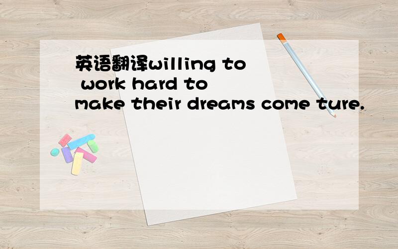 英语翻译willing to work hard to make their dreams come ture.