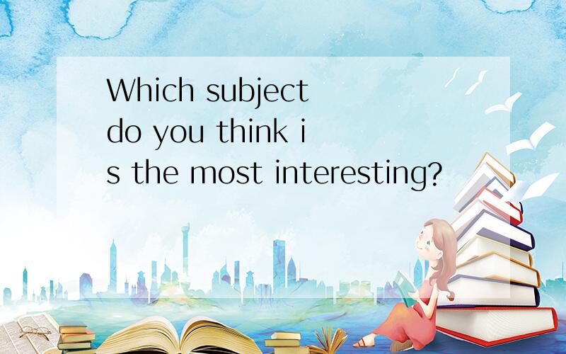 Which subject do you think is the most interesting?