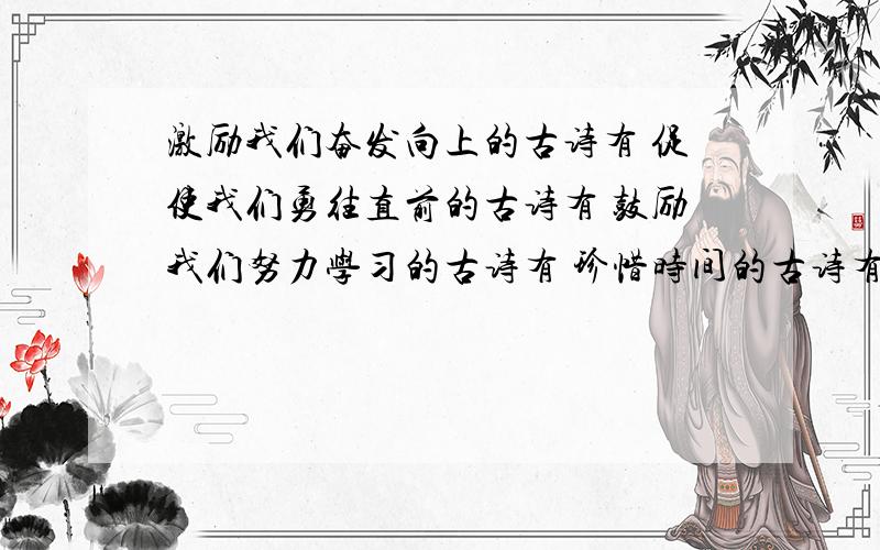 激励我们奋发向上的古诗有 促使我们勇往直前的古诗有 鼓励我们努力学习的古诗有 珍惜时间的古诗有 jiang'c讲诚信的古诗有