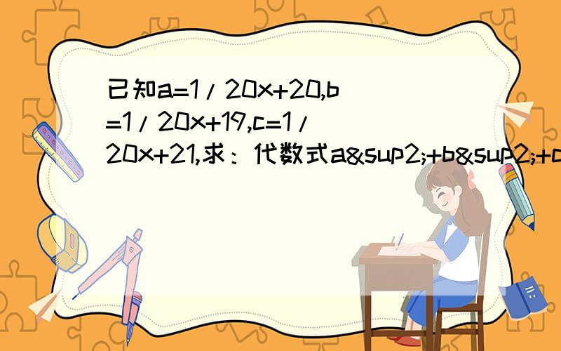 已知a=1/20x+20,b=1/20x+19,c=1/20x+21,求：代数式a²+b²+c²-ab-bc-ac的值
