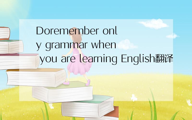 Doremember only grammar when you are learning English翻译