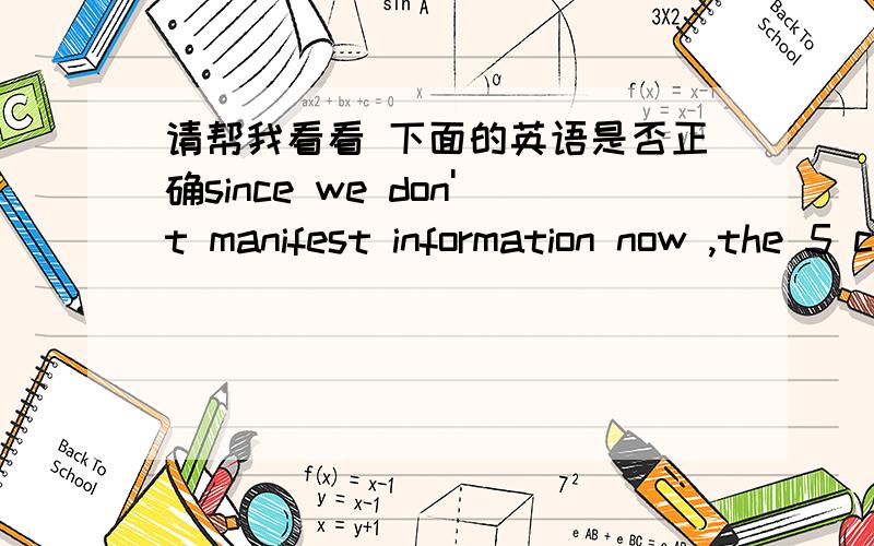 请帮我看看 下面的英语是否正确since we don't manifest information now ,the 5 containers can't leave xingang.因为我们没有信息 ,所以5个箱子不能离开新港.
