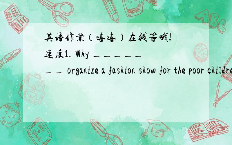 英语作业（嘻嘻）在线等哦! 速度1. Why _______ organize a fashion show for the poor children in Sichuan? A. not             B. don’t we       C. not to           D. A and B