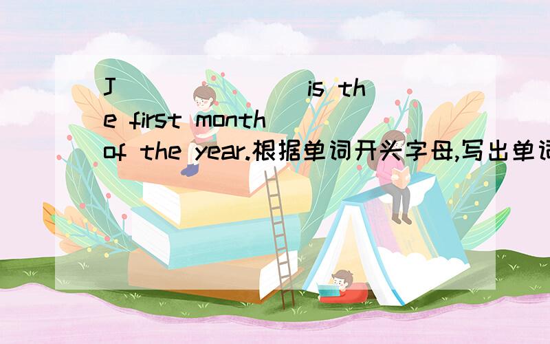 J_______ is the first month of the year.根据单词开头字母,写出单词的完全形式