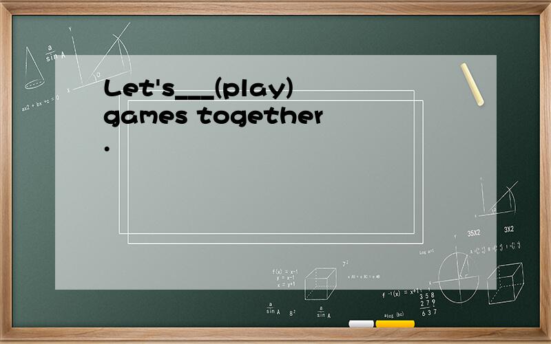 Let's___(play)games together.