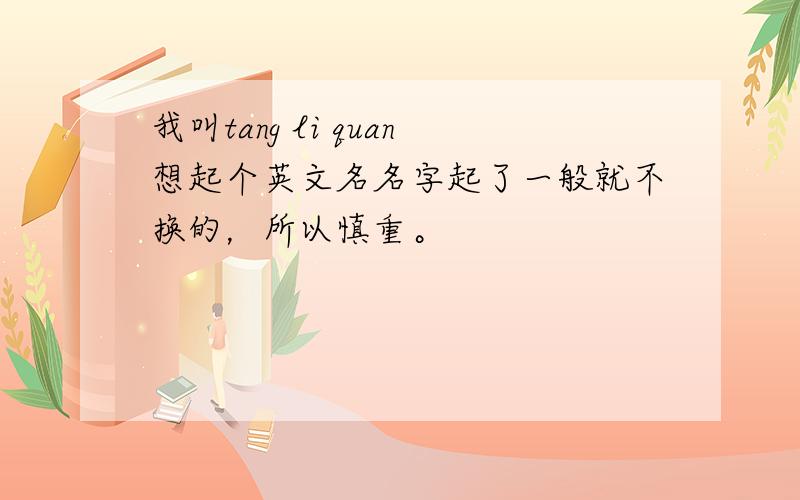 我叫tang li quan想起个英文名名字起了一般就不换的，所以慎重。