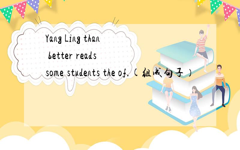 Yang Ling than better reads some students the of.(组成句子）