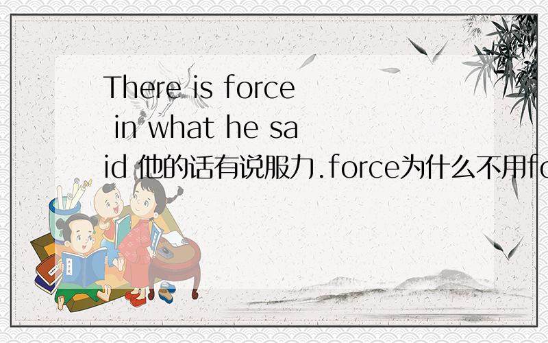 There is force in what he said 他的话有说服力.force为什么不用force形容词呢?in what是做什么的啊?