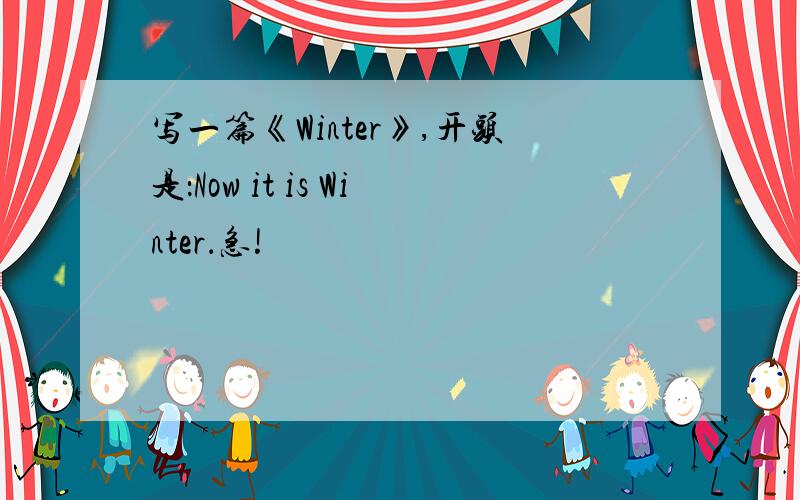 写一篇《Winter》,开头是：Now it is Winter．急!