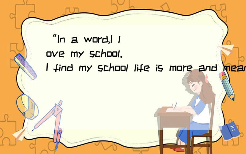 “In a word,I love my school.I find my school life is more and meaningful”翻译