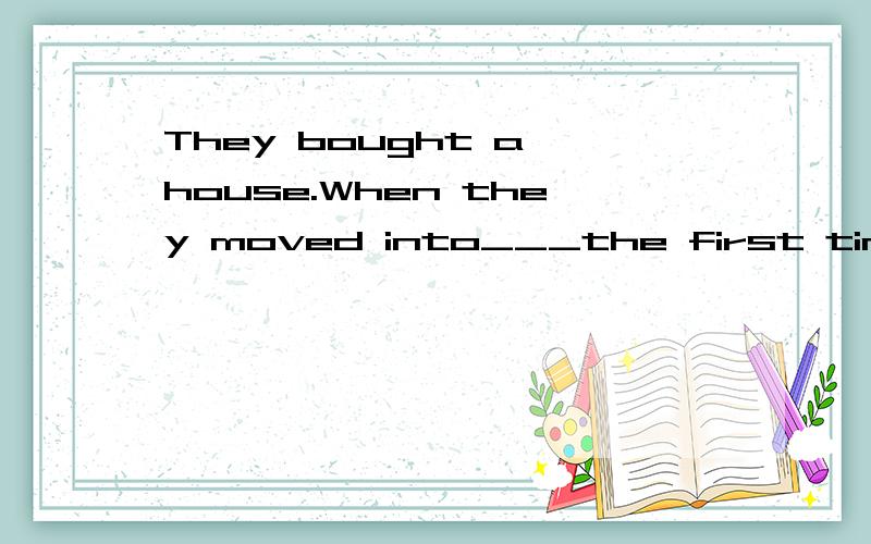 They bought a house.When they moved into___the first time A that at B it for C chere on D there for