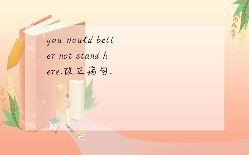 you would better not stand here.改正病句.