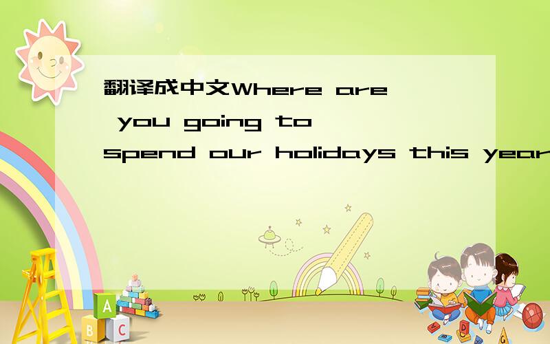 翻译成中文Where are you going to spend our holidays this year?