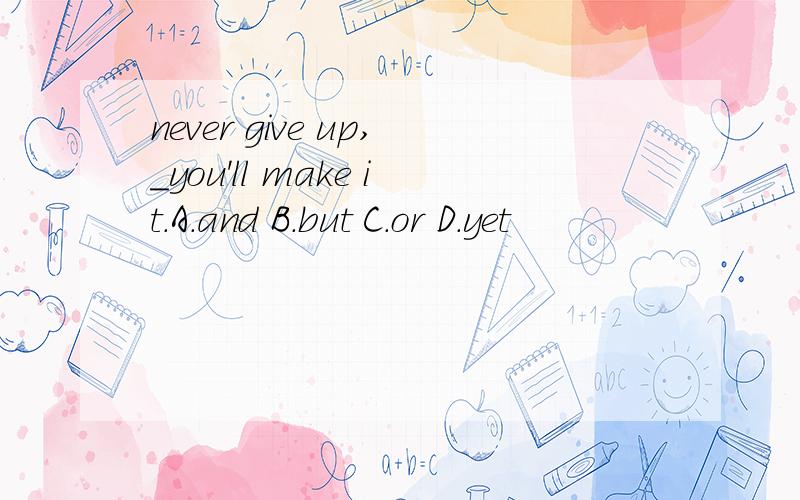 never give up,_you'll make it.A.and B.but C.or D.yet