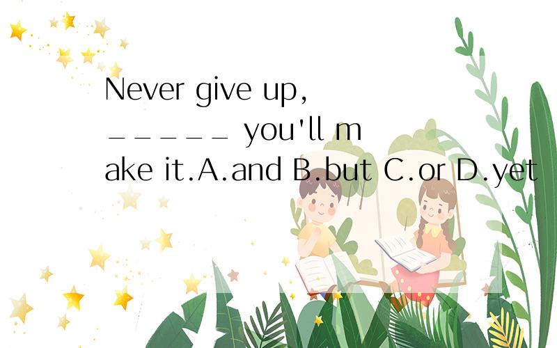Never give up,_____ you'll make it.A.and B.but C.or D.yet