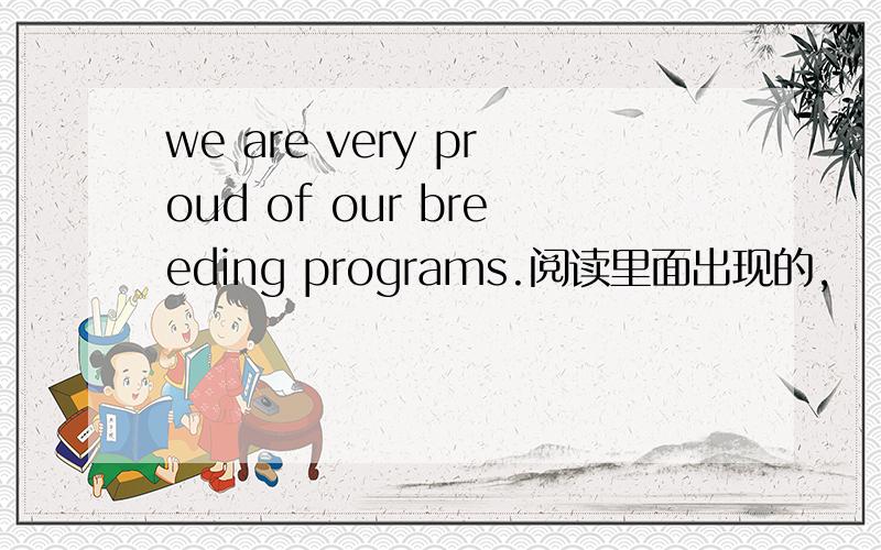 we are very proud of our breeding programs.阅读里面出现的,