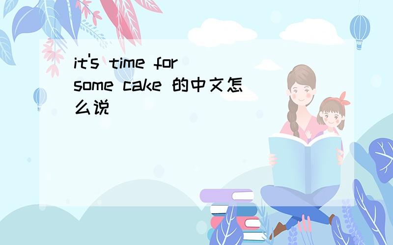 it's time for some cake 的中文怎么说