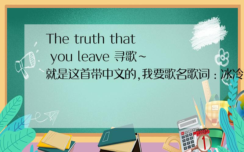The truth that you leave 寻歌~就是这首带中文的,我要歌名歌词：冰冷刺骨的雪天 寒风中依稀看得见...（大概）