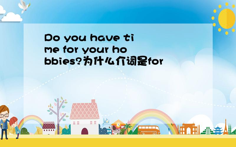 Do you have time for your hobbies?为什么介词是for