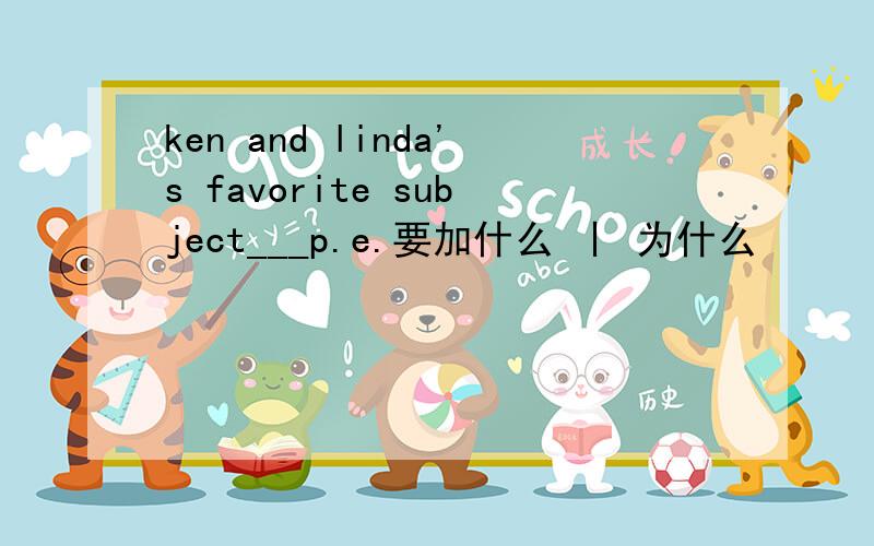 ken and linda's favorite subject___p.e.要加什么 丨 为什么