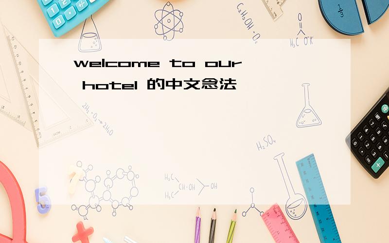 welcome to our hotel 的中文念法